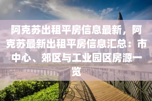 阿克蘇出租平房信息最新，阿克蘇最新出租平房信息匯總：市中心、郊區(qū)與工業(yè)園區(qū)房源一覽