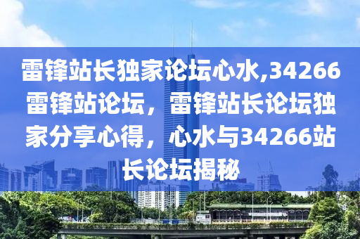 雷鋒站長獨(dú)家論壇心水,34266雷鋒站論壇，雷鋒站長論壇獨(dú)家分享心得，心水與34266站長論壇揭秘