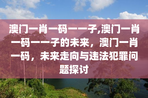 澳門一肖一碼一一子,澳門一肖一碼一一子的未來，澳門一肖一碼，未來走向與違法犯罪問題探討