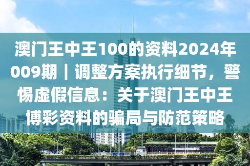 澳門王中王100的資料2024年009期｜調(diào)整方案執(zhí)行細(xì)節(jié)，警惕虛假信息：關(guān)于澳門王中王博彩資料的騙局與防范策略