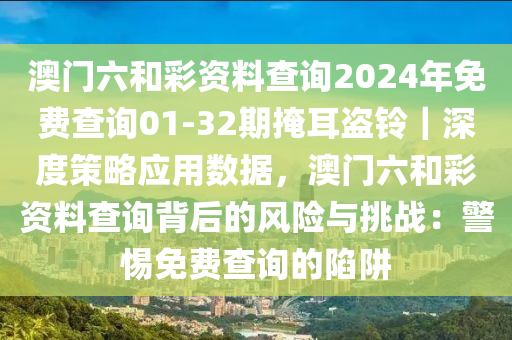 澳門(mén)六和彩資料查詢2024年免費(fèi)查詢01-32期掩耳盜鈴｜深度策略應(yīng)用數(shù)據(jù)，澳門(mén)六和彩資料查詢背后的風(fēng)險(xiǎn)與挑戰(zhàn)：警惕免費(fèi)查詢的陷阱