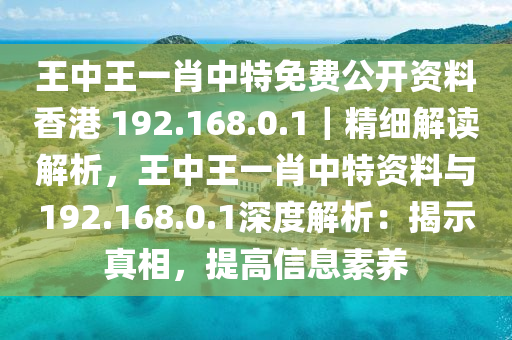 王中王一肖中特免費(fèi)公開(kāi)資料香港 192.168.0.1｜精細(xì)解讀解析，王中王一肖中特資料與192.168.0.1深度解析：揭示真相，提高信息素養(yǎng)