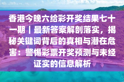 香港今晚六給彩開獎結(jié)果七十一期｜最新答案解剖落實，揭秘關(guān)鍵詞背后的真相與潛在危害：警惕彩票開獎預(yù)測與未經(jīng)證實的信息解析