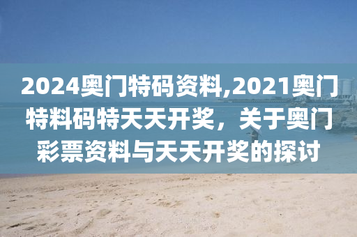 2024奧門特碼資料,2021奧門特料碼特天天開獎，關(guān)于奧門彩票資料與天天開獎的探討