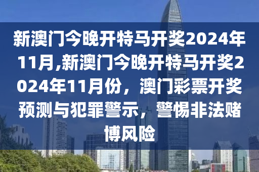 新澳門今晚開特馬開獎2024年11月,新澳門今晚開特馬開獎2024年11月份，澳門彩票開獎預測與犯罪警示，警惕非法賭博風險