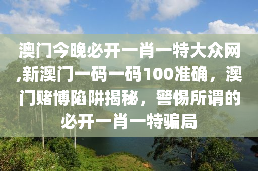 澳門今晚必開一肖一特大眾網(wǎng),新澳門一碼一碼100準(zhǔn)確，澳門賭博陷阱揭秘，警惕所謂的必開一肖一特騙局