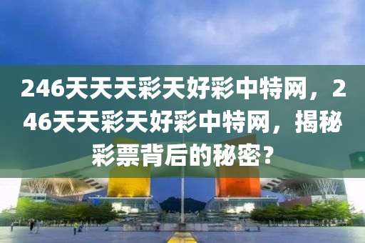 246天天天彩天好彩中特網，246天天彩天好彩中特網，揭秘彩票背后的秘密？