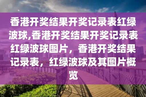 香港開獎結果開獎記錄表紅綠波球,香港開獎結果開獎記錄表紅綠波球圖片，香港開獎結果記錄表，紅綠波球及其圖片概覽