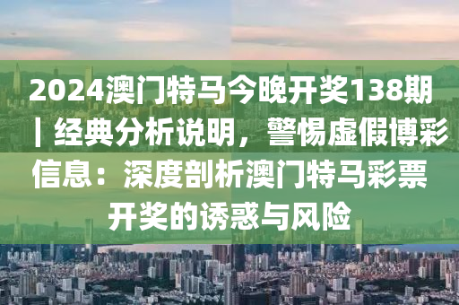 2024澳門特馬今晚開獎(jiǎng)138期｜經(jīng)典分析說明，警惕虛假博彩信息：深度剖析澳門特馬彩票開獎(jiǎng)的誘惑與風(fēng)險(xiǎn)