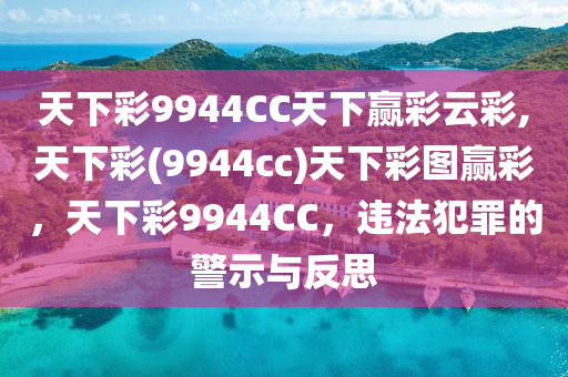 天下彩9944CC天下贏彩云彩,天下彩(9944cc)天下彩圖贏彩，天下彩9944CC，違法犯罪的警示與反思