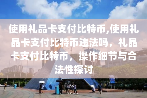 使用禮品卡支付比特幣,使用禮品卡支付比特幣違法嗎，禮品卡支付比特幣，操作細(xì)節(jié)與合法性探討