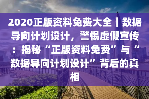 2020正版資料免費(fèi)大全｜數(shù)據(jù)導(dǎo)向計(jì)劃設(shè)計(jì)，警惕虛假宣傳：揭秘“正版資料免費(fèi)”與“數(shù)據(jù)導(dǎo)向計(jì)劃設(shè)計(jì)”背后的真相