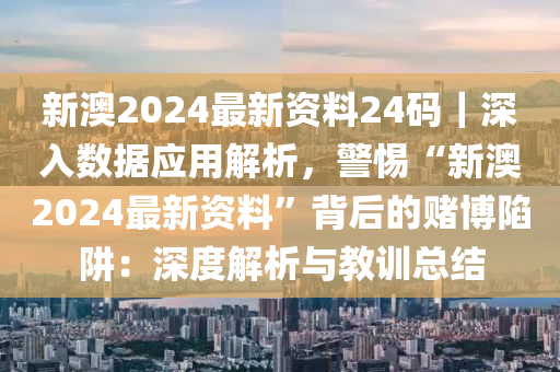 新澳2024最新資料24碼｜深入數(shù)據(jù)應(yīng)用解析，警惕“新澳2024最新資料”背后的賭博陷阱：深度解析與教訓(xùn)總結(jié)