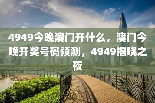 4949今晚澳門開什么，澳門今晚開獎號碼預(yù)測，4949揭曉之夜