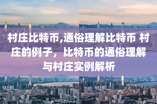 村莊比特幣,通俗理解比特幣 村莊的例子，比特幣的通俗理解與村莊實例解析