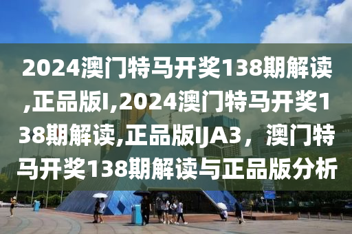 2024澳門特馬開獎(jiǎng)138期解讀,正品版I,2024澳門特馬開獎(jiǎng)138期解讀,正品版IJA3，澳門特馬開獎(jiǎng)138期解讀與正品版分析