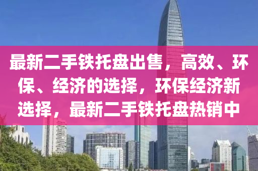 最新二手鐵托盤出售，高效、環(huán)保、經(jīng)濟的選擇，環(huán)保經(jīng)濟新選擇，最新二手鐵托盤熱銷中