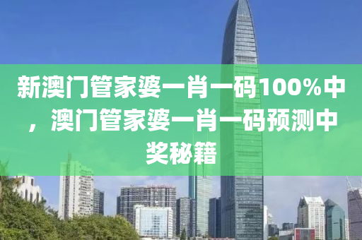 新澳門管家婆一肖一碼100%中，澳門管家婆一肖一碼預(yù)測中獎秘籍