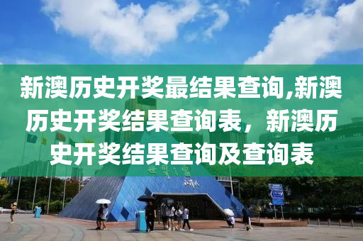 新澳歷史開獎最結(jié)果查詢,新澳歷史開獎結(jié)果查詢表，新澳歷史開獎結(jié)果查詢及查詢表