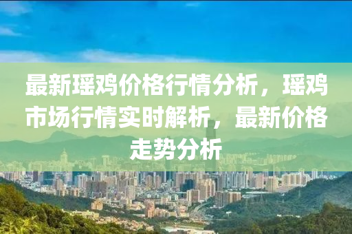 最新瑤雞價格行情分析，瑤雞市場行情實時解析，最新價格走勢分析