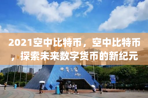 2021空中比特幣，空中比特幣，探索未來(lái)數(shù)字貨幣的新紀(jì)元