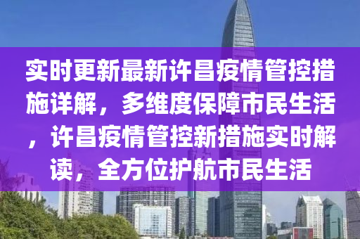 實(shí)時(shí)更新最新許昌疫情管控措施詳解，多維度保障市民生活，許昌疫情管控新措施實(shí)時(shí)解讀，全方位護(hù)航市民生活