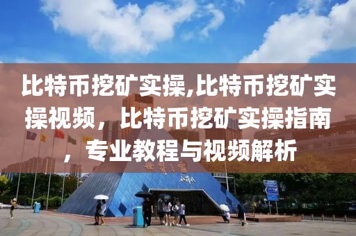 比特幣挖礦實操,比特幣挖礦實操視頻，比特幣挖礦實操指南，專業(yè)教程與視頻解析