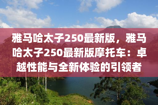 雅馬哈太子250最新版，雅馬哈太子250最新版摩托車：卓越性能與全新體驗的引領(lǐng)者