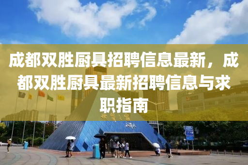 成都雙勝廚具招聘信息最新，成都雙勝廚具最新招聘信息與求職指南