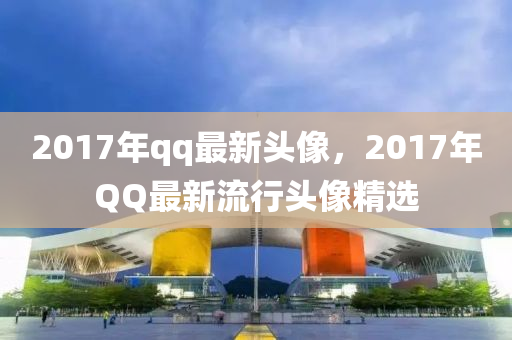 2017年qq最新頭像，2017年QQ最新流行頭像精選