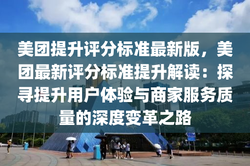 美團提升評分標準最新版，美團最新評分標準提升解讀：探尋提升用戶體驗與商家服務質(zhì)量的深度變革之路