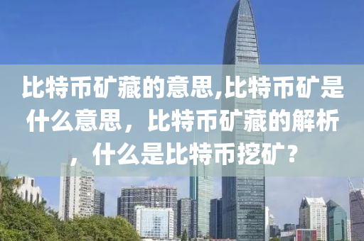 比特幣礦藏的意思,比特幣礦是什么意思，比特幣礦藏的解析，什么是比特幣挖礦？