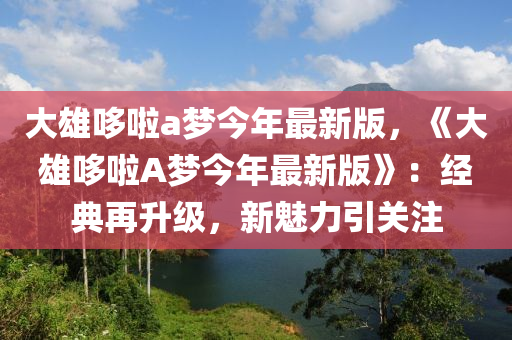 大雄哆啦a夢今年最新版，《大雄哆啦A夢今年最新版》：經(jīng)典再升級(jí)，新魅力引關(guān)注