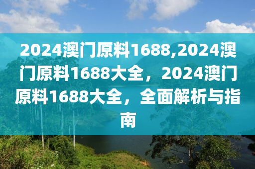 2024澳門原料1688,2024澳門原料1688大全，2024澳門原料1688大全，全面解析與指南