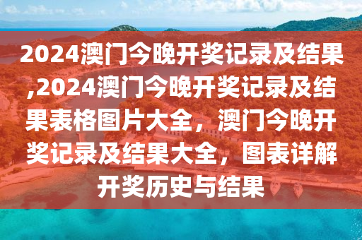 2024澳門今晚開獎(jiǎng)記錄及結(jié)果,2024澳門今晚開獎(jiǎng)記錄及結(jié)果表格圖片大全，澳門今晚開獎(jiǎng)記錄及結(jié)果大全，圖表詳解開獎(jiǎng)歷史與結(jié)果