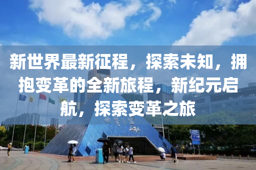 新世界最新征程，探索未知，擁抱變革的全新旅程，新紀元啟航，探索變革之旅