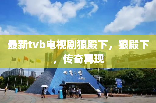 最新tvb電視劇狼殿下，狼殿下，傳奇再現(xiàn)