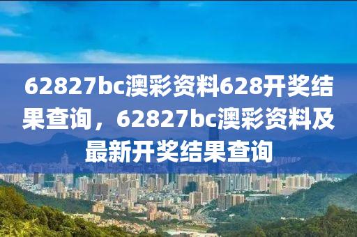 62827bc澳彩資料628開獎結(jié)果查詢，62827bc澳彩資料及最新開獎結(jié)果查詢