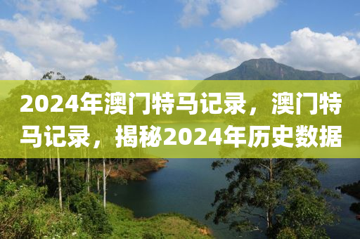 2024年澳門特馬記錄，澳門特馬記錄，揭秘2024年歷史數(shù)據(jù)