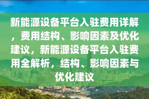 新能源設(shè)備平臺(tái)入駐費(fèi)用詳解，費(fèi)用結(jié)構(gòu)、影響因素及優(yōu)化建議，新能源設(shè)備平臺(tái)入駐費(fèi)用全解析，結(jié)構(gòu)、影響因素與優(yōu)化建議