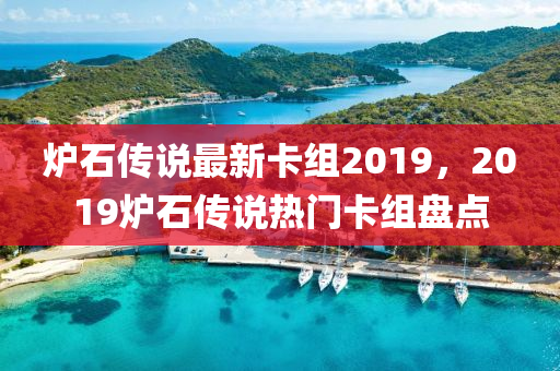 爐石傳說最新卡組2019，2019爐石傳說熱門卡組盤點