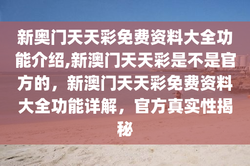 新奧門天天彩免費(fèi)資料大全功能介紹,新澳門天天彩是不是官方的，新澳門天天彩免費(fèi)資料大全功能詳解，官方真實(shí)性揭秘