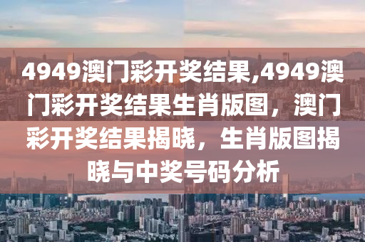 4949澳門彩開獎結果,4949澳門彩開獎結果生肖版圖，澳門彩開獎結果揭曉，生肖版圖揭曉與中獎號碼分析