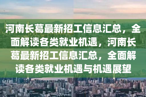 河南長葛最新招工信息匯總，全面解讀各類就業(yè)機遇，河南長葛最新招工信息匯總，全面解讀各類就業(yè)機遇與機遇展望