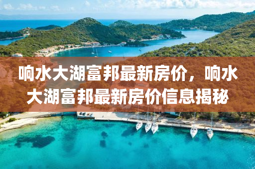 響水大湖富邦最新房價，響水大湖富邦最新房價信息揭秘