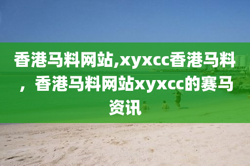 香港馬料網(wǎng)站,xyxcc香港馬料，香港馬料網(wǎng)站xyxcc的賽馬資訊