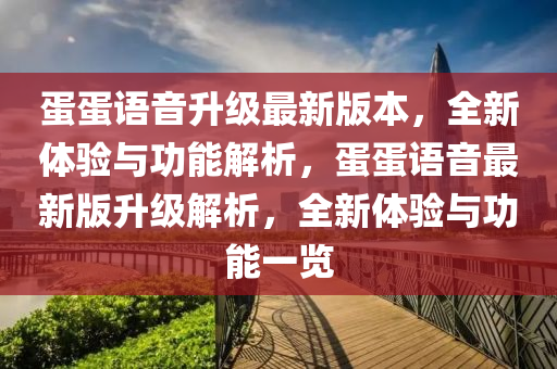 蛋蛋語音升級最新版本，全新體驗與功能解析，蛋蛋語音最新版升級解析，全新體驗與功能一覽