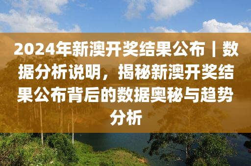 2024年新澳開獎(jiǎng)結(jié)果公布｜數(shù)據(jù)分析說明，揭秘新澳開獎(jiǎng)結(jié)果公布背后的數(shù)據(jù)奧秘與趨勢(shì)分析