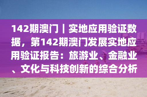 142期澳門｜實地應用驗證數(shù)據(jù)，第142期澳門發(fā)展實地應用驗證報告：旅游業(yè)、金融業(yè)、文化與科技創(chuàng)新的綜合分析