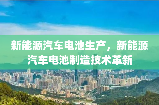 新能源汽車電池生產，新能源汽車電池制造技術革新